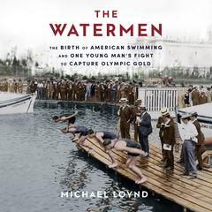 The Watermen: The Birth of American Swimming and One Young Mans Fight to Capture Olympic Gold Audiobook, by Michael Loynd
