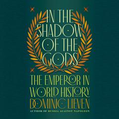 In the Shadow of the Gods: The Emperor in World History Audiobook, by Dominic Lieven