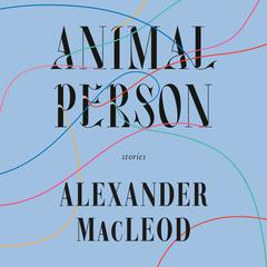 Animal Person: Stories Audiobook, by Alexander MacLeod