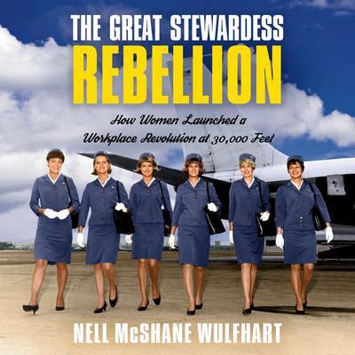 The Great Stewardess Rebellion: How Women Launched a Workplace Revolution at 30,000 Feet Audiobook, by Nell McShane Wulfhart