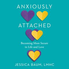 Anxiously Attached: Becoming More Secure in Life and Love Audiobook, by Jessica Baum
