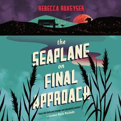 The Seaplane on Final Approach: A Novel Audiobook, by Rebecca Rukeyser