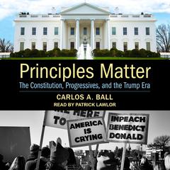 Principles Matter: The Constitution, Progressives, and the Trump Era Audiobook, by Carlos A. Ball