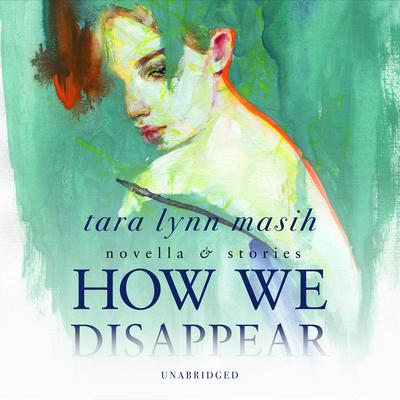 How We Disappear: Novella & Stories Audiobook, by Tara Lynn Masih