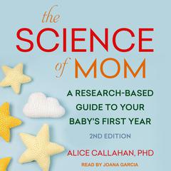The Science of Mom: A Research-Based Guide to Your Babys First Year, 2nd Edition Audiobook, by Alice Callahan