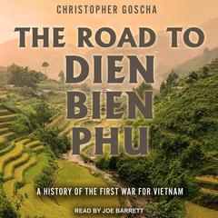 The Road to Dien Bien Phu: A History of the First War for Vietnam Audiobook, by Christopher Goscha