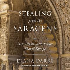 Stealing from the Saracens: How Islamic Architecture Shaped Europe Audiobook, by Diana Darke