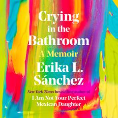 Crying in the Bathroom: A Memoir Audiobook, by Erika L. Sánchez