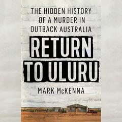 Return to Uluru: The Hidden History of a Murder in Outback Australia Audiobook, by Mark McKenna