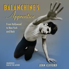 Balanchine’s Apprentice: From Hollywood to New York and Back Audiobook, by John Clifford