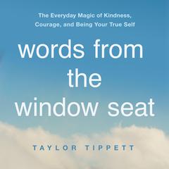 Words from the Window Seat: The Everyday Magic of Kindness, Courage, and Being Your True Self Audiobook, by Taylor Tippett