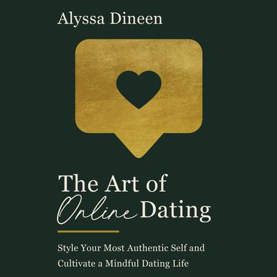 The Art of Online Dating: Style Your Most Authentic Self and Cultivate a Mindful Dating Life Audiobook, by Alyssa Dineen