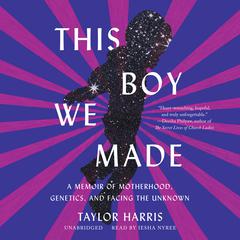 This Boy We Made: A Memoir of Motherhood, Genetics, and Facing the Unknown Audiobook, by Taylor Harris