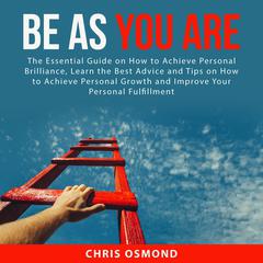 Be As You Are:: The Essential Guide on How to Achieve Personal Brilliance, Learn the Best Advice and Tips on How to Achieve Personal Growth and Improve Your Personal Fulfillment  Audiobook, by Chris Osmond