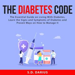 The Diabetes Code:: The Essential Guide on Living With Diabetes, Learn the Signs and Symptoms of Diabetes and Proven Ways on How to Manage It  Audiobook, by 