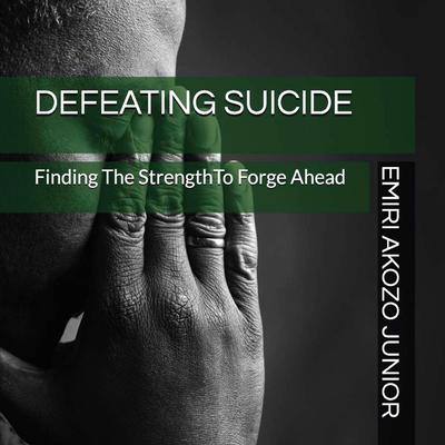 Defeating Suicide: Finding The Strength To Forge Ahead Audiobook, by Emiri Akozo Junior