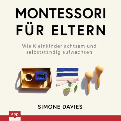 Montessori für Eltern: Wie Kleinkinder achtsam und selbstständig aufwachsen Audiobook, by Simone Davies