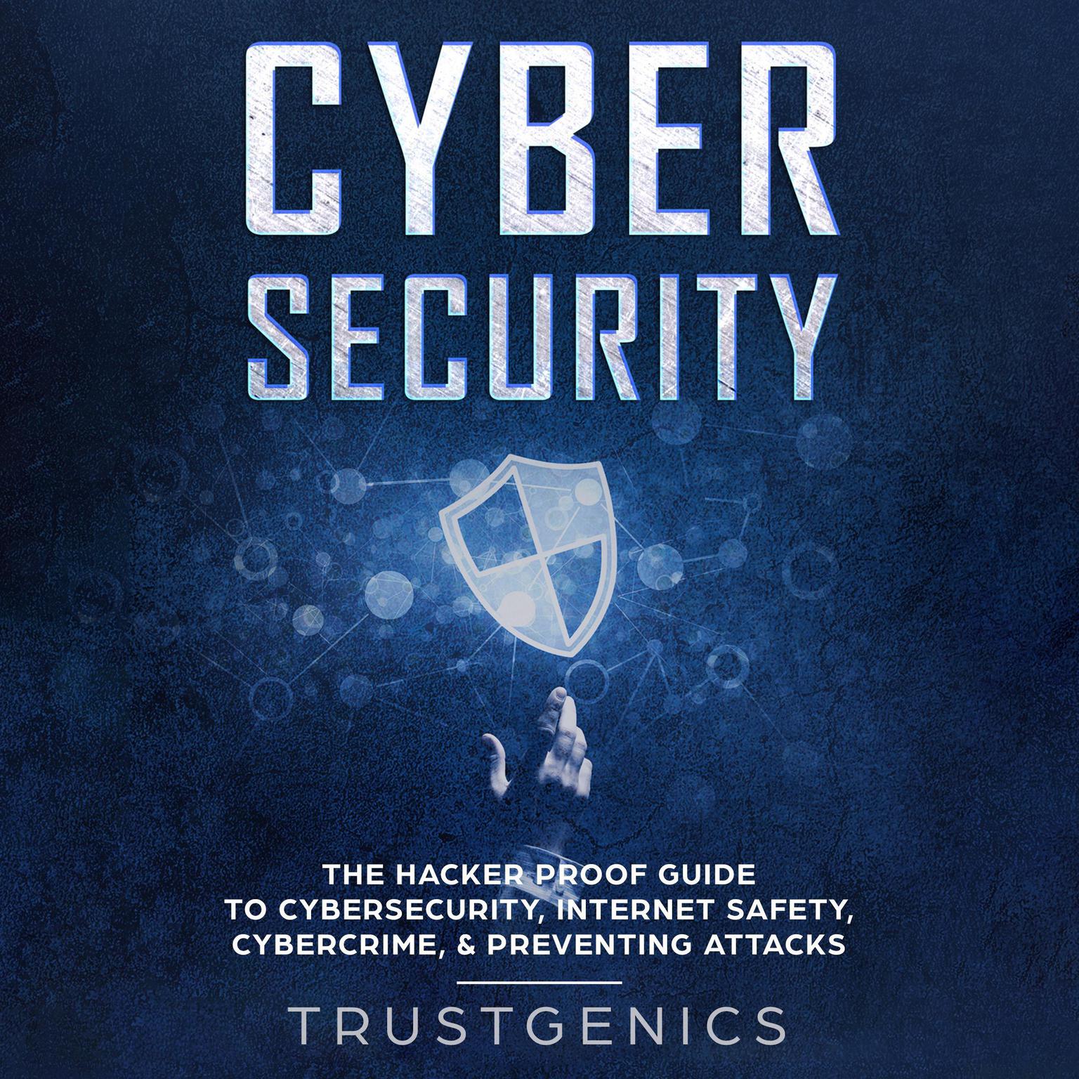 Cybersecurity: The Hacker Proof Guide to Cybersecurity, Internet Safety, Cybercrime, & Preventing Attacks Audiobook, by Trust Genics