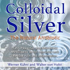 Colloidal Silver: The Natural Antibiotic Audiobook, by Walter von Holst