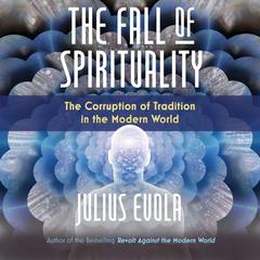 The Fall of Spirituality: The Corruption of Tradition in the Modern World Audiobook, by Julius Evola