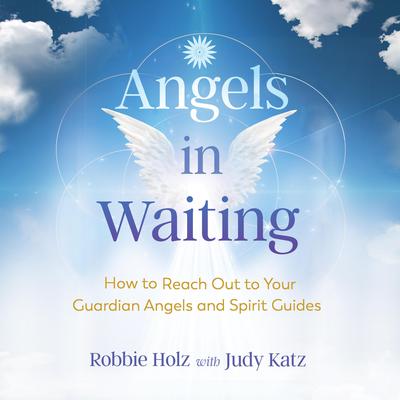 Angels in Waiting: How to Reach Out to Your Guardian Angels and Spirit Guides Audiobook, by Robbie Holz