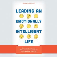 Leading an Emotionally Intelligent Life: Expanding Your E.I. to Make Courageous Decisions and Transform Your Life Audiobook, by Patrick Kilcarr
