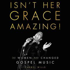 Isn't Her Grace Amazing!: The Women Who Changed Gospel Music Audiobook, by Cheryl Wills
