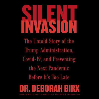 Silent Invasion: The Untold Story of the Trump Administration, Covid-19, and Preventing the Next Pandemic Before It's Too Late Audiobook, by 