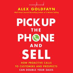 Pick Up The Phone and Sell: How Proactive Calls to Customers and Prospects Can Double Your Sales Audiobook, by Alex Goldfayn