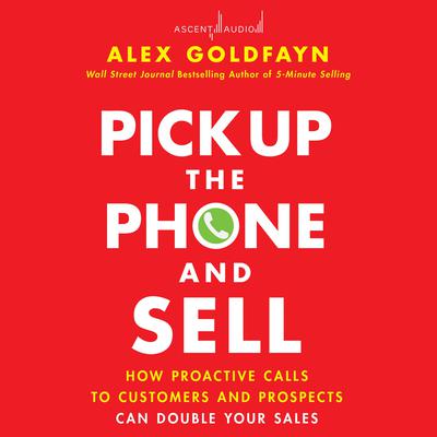 Pick Up The Phone and Sell: How Proactive Calls to Customers and Prospects Can Double Your Sales Audiobook, by 