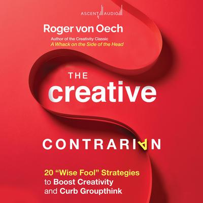The Creative Contrarian: 20 Wise Fool Strategies to Boost Creativity and Curb Groupthink Audiobook, by Roger von Oech