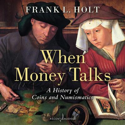 When Money Talks: A History of Coins and Numismatics Audiobook, by Frank L. Holt