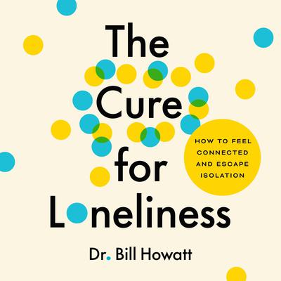 The Cure for Loneliness: How to Feel Connected and Escape Isolation Audiobook, by Bill Howatt
