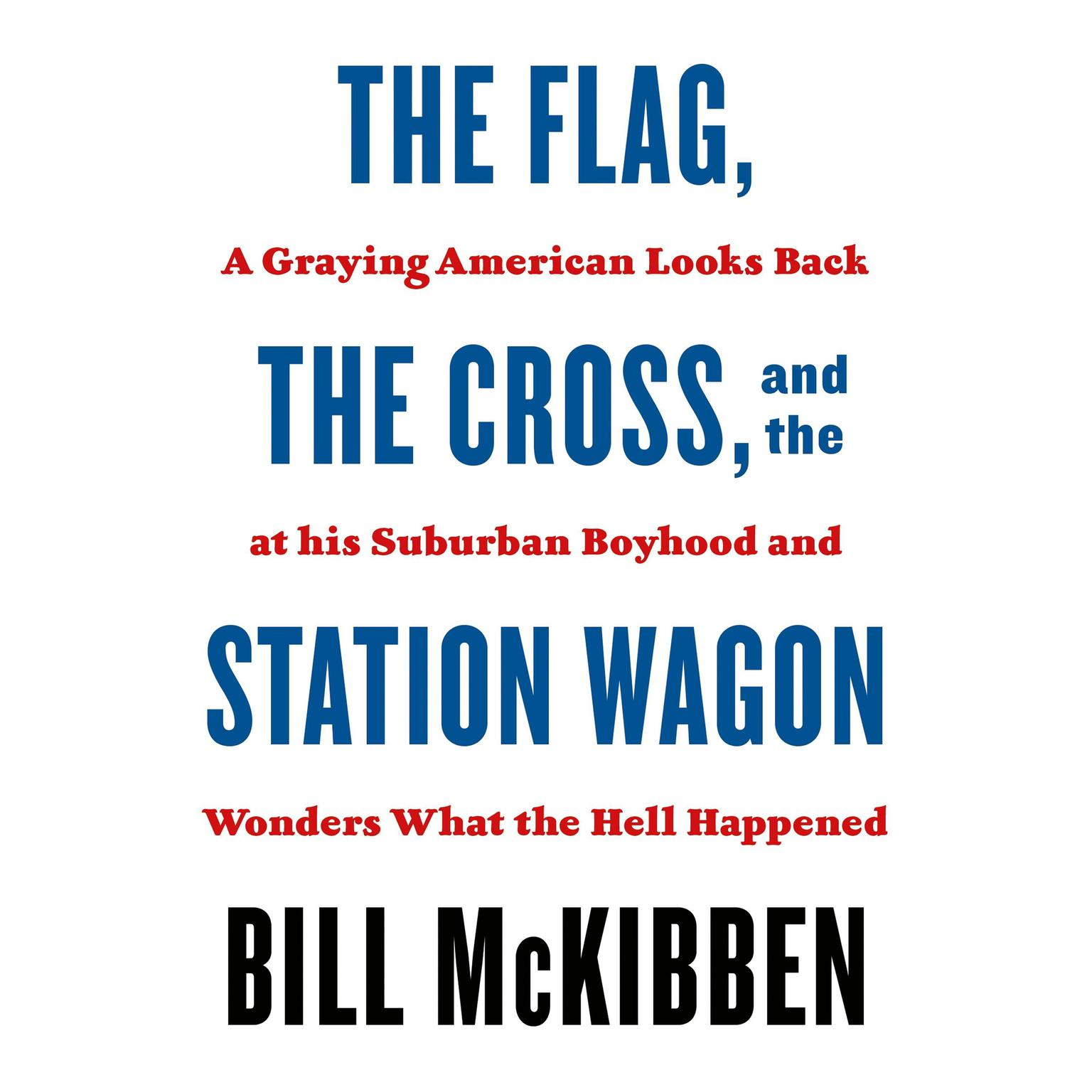 The Flag, the Cross, and the Station Wagon: A Graying American Looks Back at His Suburban Boyhood and Wonders What the Hell Happened Audiobook, by Bill McKibben