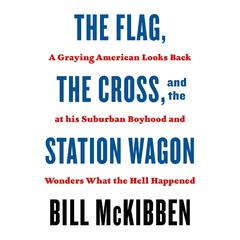 The Flag, the Cross, and the Station Wagon: A Graying American Looks Back at His Suburban Boyhood and Wonders What the Hell Happened Audiobook, by 