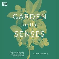 Garden for the Senses: How Your Garden Can Soothe Your Mind and Awaken Your Soul Audiobook, by Kendra Wilson