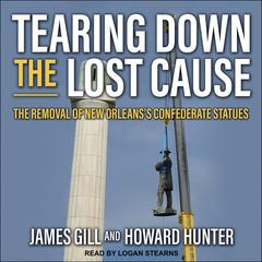 Tearing Down the Lost Cause: The Removal of New Orleanss Confederate Statues Audiobook, by Howard Hunter