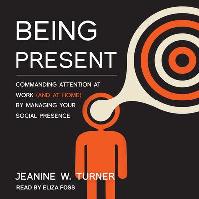 Being Present: Commanding Attention at Work (and at Home) by Managing Your Social Presence Audiobook, by Jeanine W. Turner