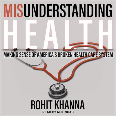 Misunderstanding Health: Making Sense of Americas Broken Health Care System Audiobook, by Rohit Khanna