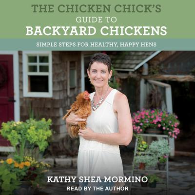 The Chicken Chicks Guide to Backyard Chickens: Simple Steps for Healthy, Happy Hens Audiobook, by Kathy Shea Mormino