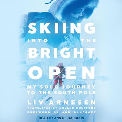 Skiing into the Bright Open: My Solo Journey to the South Pole Audiobook, by Liv Arnesen