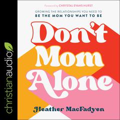 Don't Mom Alone: Growing the Relationships You Need to Be the Mom You Want to Be Audiobook, by Heather MacFadyen