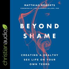 Beyond Shame: Creating a Healthy Sex Life on Your Own Terms Audiobook, by Matthias Roberts
