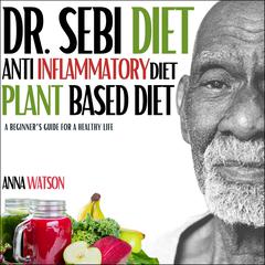 Dr. Sebi diet + Anti Inflammatory diet + Plant-based diet: A beginner’s guide for a healthy life. 3 books in 1 (how to lose weight fast) Audiobook, by 