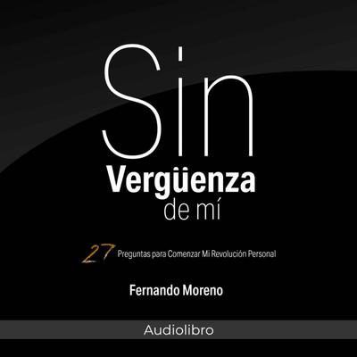 Sin Vergüenza De Mí: 27 Preguntas para Comenzar Mi Revolución Personal Audiobook, by Fernando Moreno