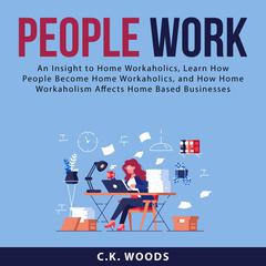 People Work: An Insight to Home Workaholics, Learn How People Become Home Workaholics, and How Home Workaholism Affects Home Based Businesses: An Insight to Home Workaholics, Learn How People Become Home Workaholics, and How Home Workaholism Affects Home Based Businesses  Audiobook, by C.K. Woods