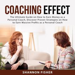 Coaching Effect:: The Ultimate Guide on How to Earn Money as a Personal Coach, Discover Proven Strategies on How to Earn Massive Profits as a Personal Coach  Audiobook, by Shannon Fisher
