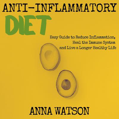Anti Inflammatory Diet: Easy Guide to Reduce Inflammation, Heal the Immune System and Live a Longer Healthy Life Audiobook, by Anna Watson