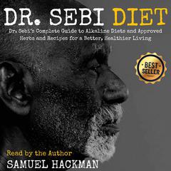 Dr. Sebi Diet: Dr. Sebi’s Complete Guide to Alkaline Diets and Approved Herbs and Recipes for a Better, Healthier Living Audiobook, by Samuel Hackman