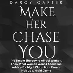 Make Her Chase You: The Simple Strategy to Attract Women, Know What Women Want & Seduction Advice For Night Clubs, Bars, Events, Pick Up & Night Game Audiobook, by 